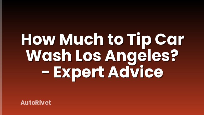 How Much to Tip Car Wash Los Angeles? - Expert Advice