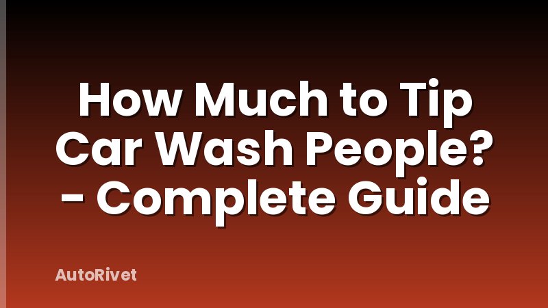 How Much to Tip Car Wash People? - Complete Guide