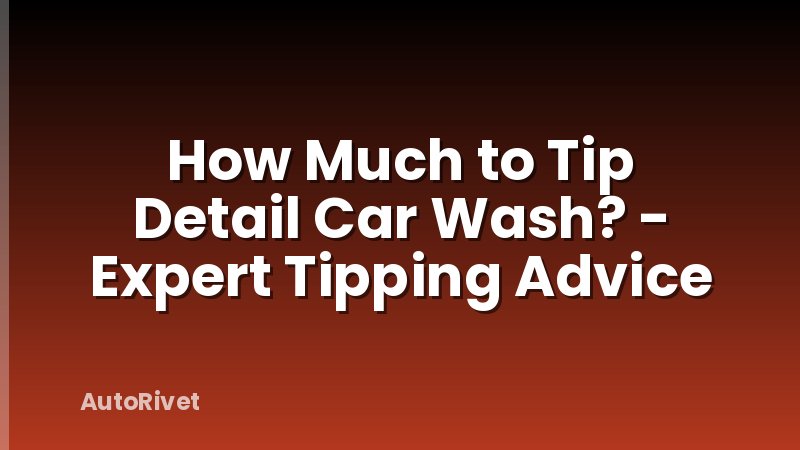 How Much to Tip Detail Car Wash? - Expert Tipping Advice
