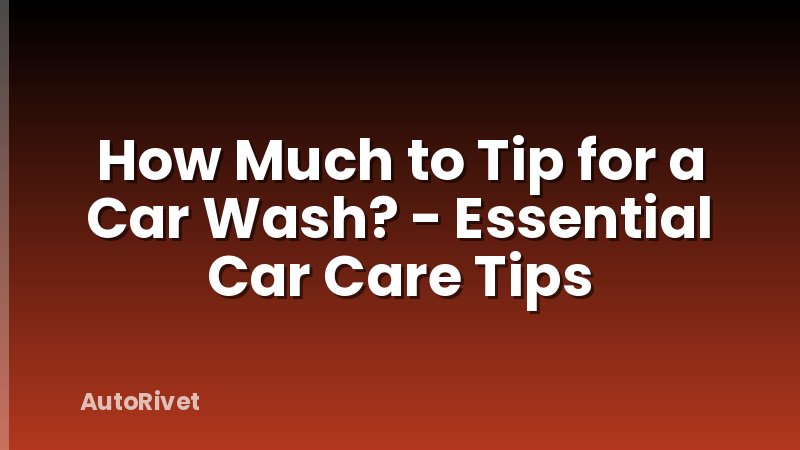How Much to Tip for a Car Wash? - Essential Car Care Tips