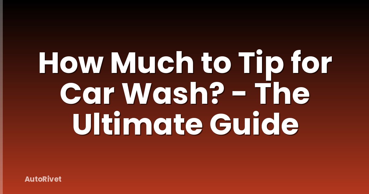 How Much to Tip for Car Wash? - The Ultimate Guide