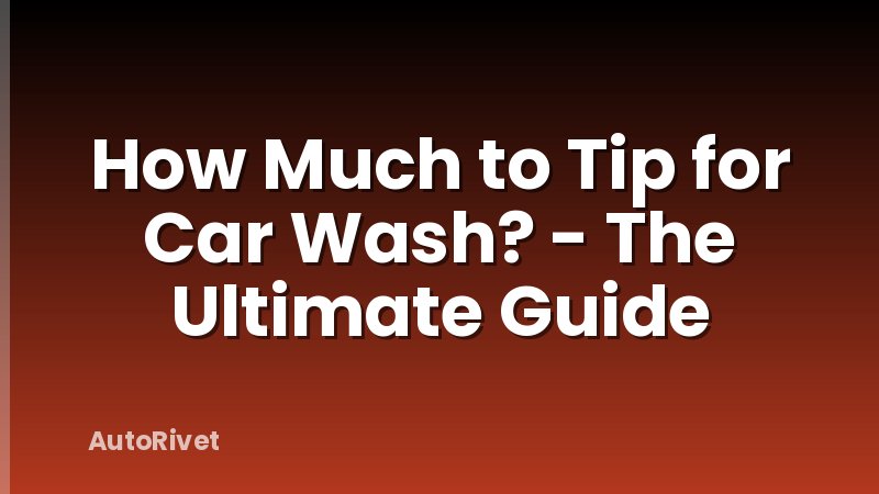 How Much to Tip for Car Wash? - The Ultimate Guide