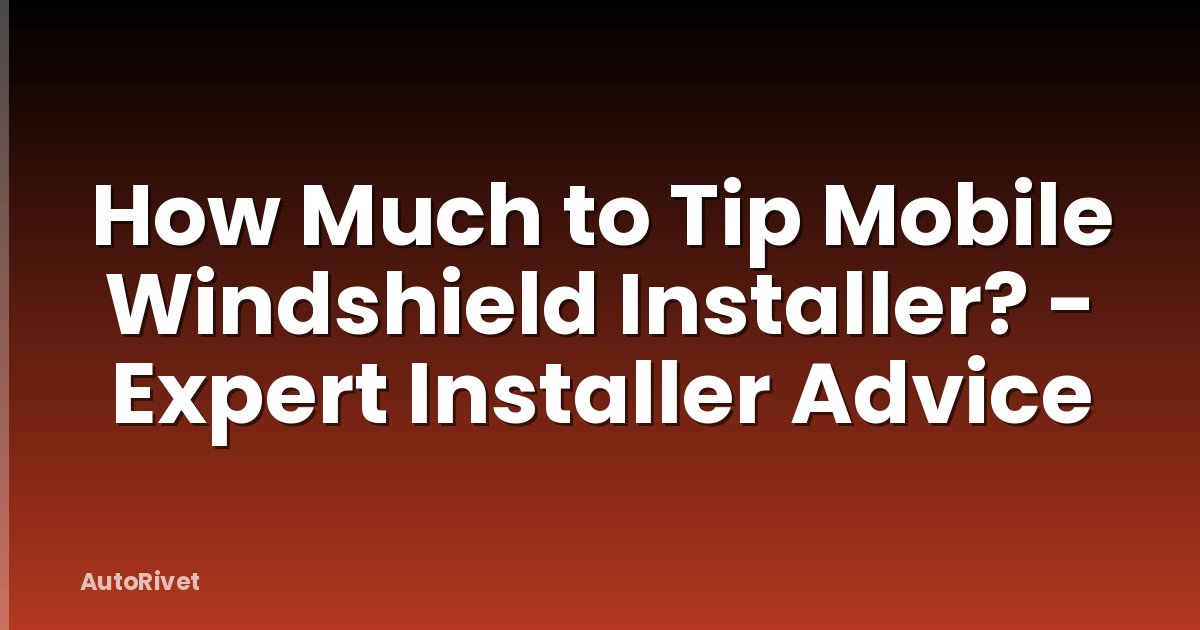 How Much to Tip Mobile Windshield Installer? - Expert Installer Advice