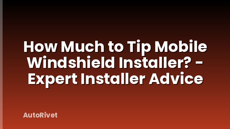 How Much to Tip Mobile Windshield Installer? - Expert Installer Advice