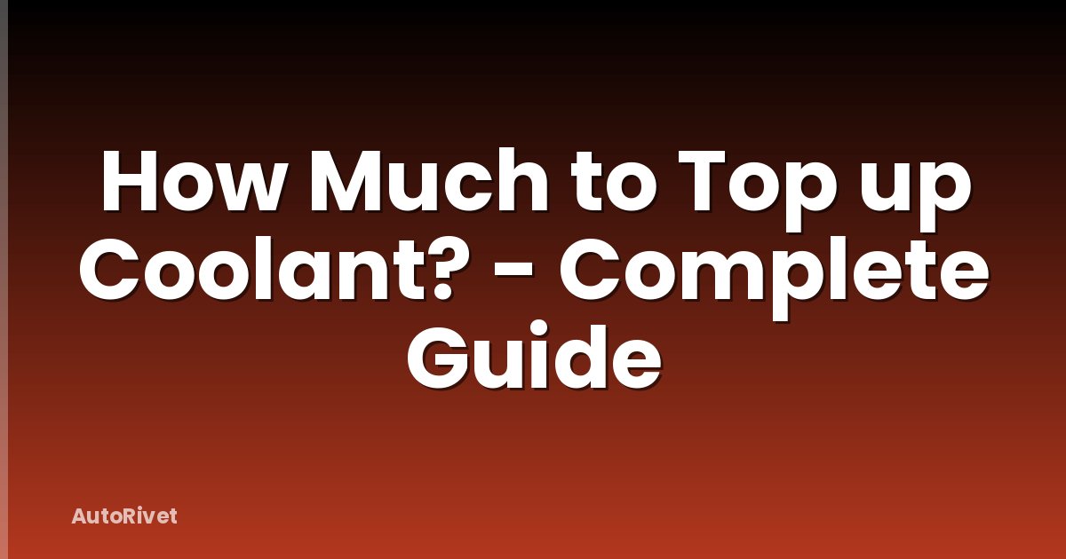 How Much to Top up Coolant? - Complete Guide