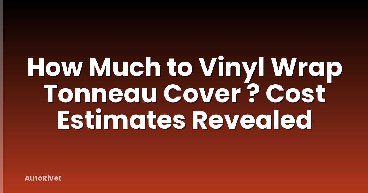 How Much to Vinyl Wrap Tonneau Cover ? Cost Estimates Revealed