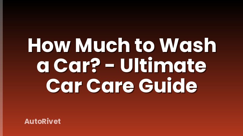 How Much to Wash a Car? - Ultimate Car Care Guide