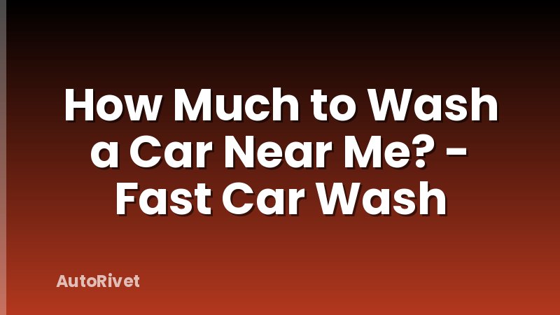How Much to Wash a Car Near Me? - Fast Car Wash