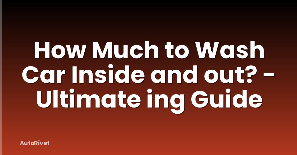 How Much to Wash Car Inside and out? - Ultimate ing Guide