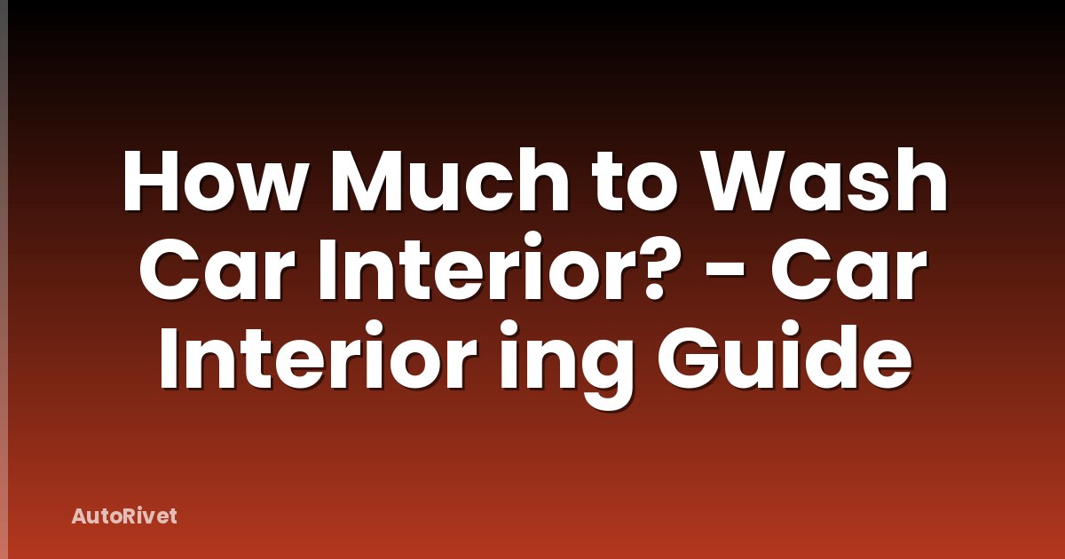 How Much to Wash Car Interior? - Car Interior ing Guide