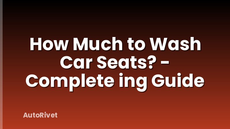 How Much to Wash Car Seats? - Complete ing Guide