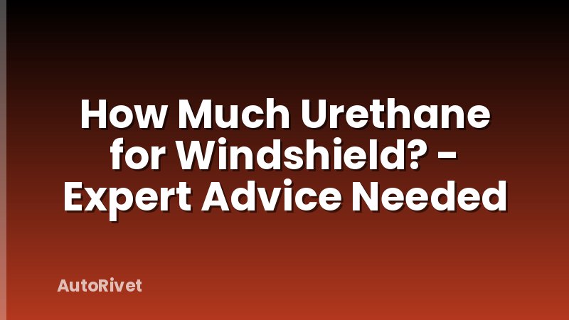 How Much Urethane for Windshield? - Expert Advice Needed