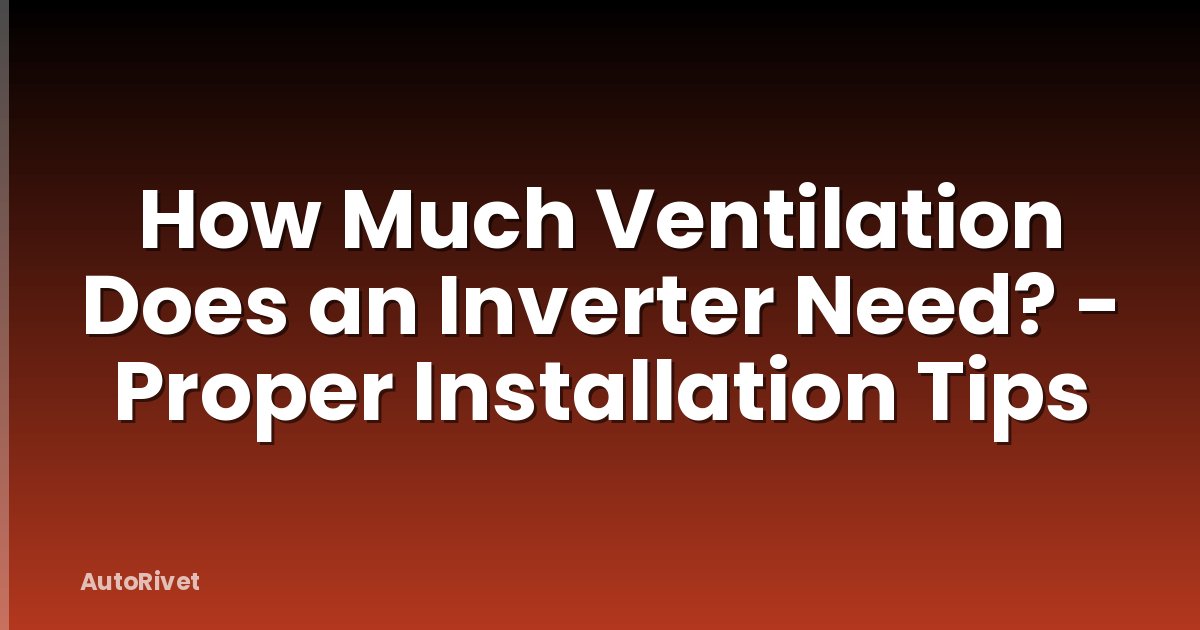 How Much Ventilation Does an Inverter Need? - Proper Installation Tips