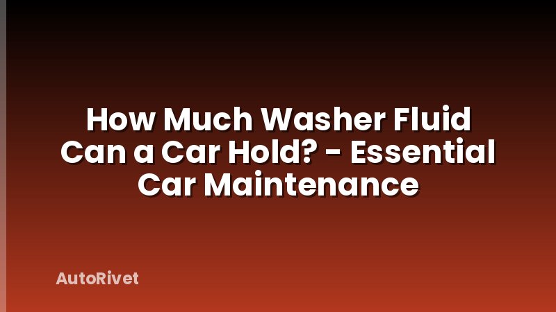 How Much Washer Fluid Can a Car Hold? - Essential Car Maintenance