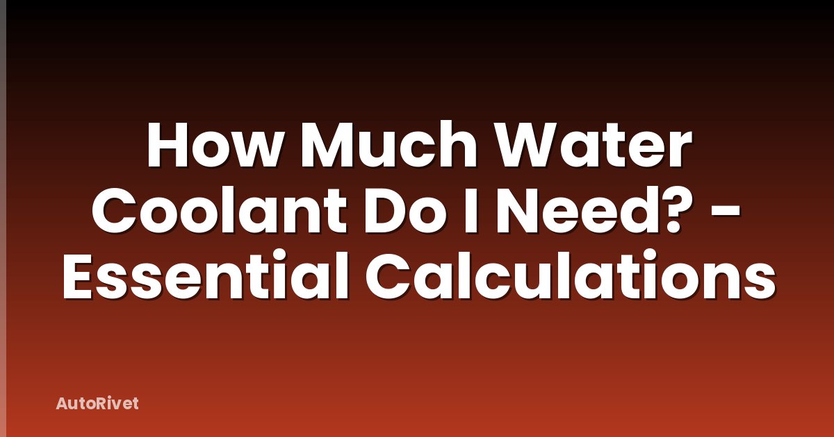 How Much Water Coolant Do I Need? - Essential Calculations