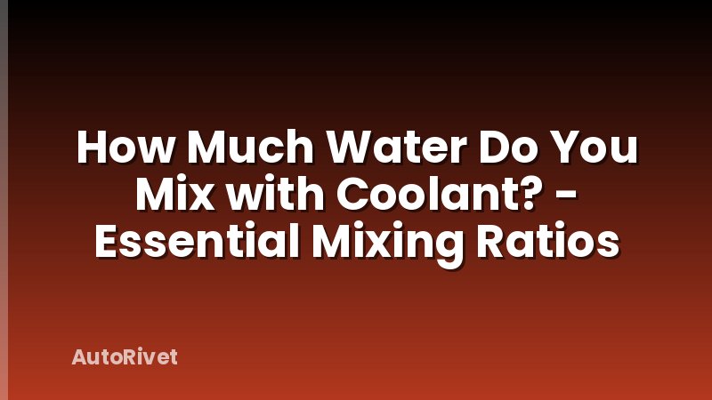 How Much Water Do You Mix with Coolant? - Essential Mixing Ratios