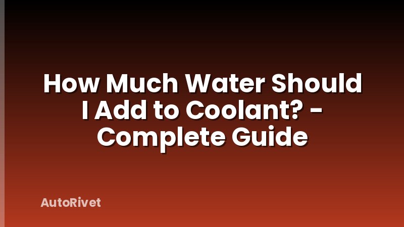 How Much Water Should I Add to Coolant? - Complete Guide