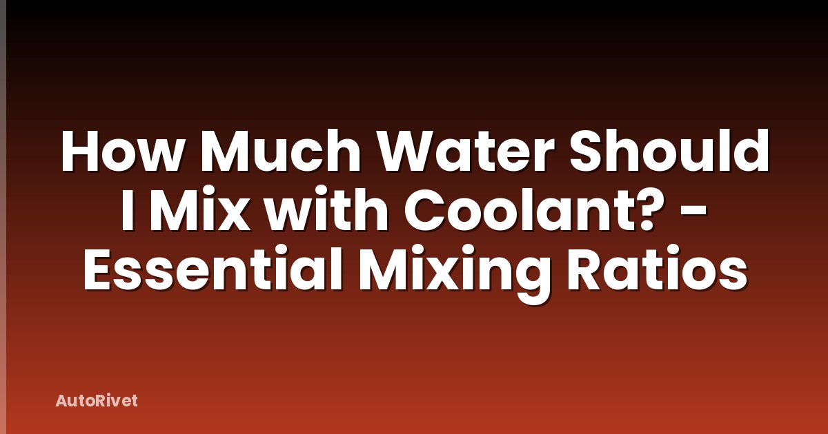 How Much Water Should I Mix with Coolant? - Essential Mixing Ratios