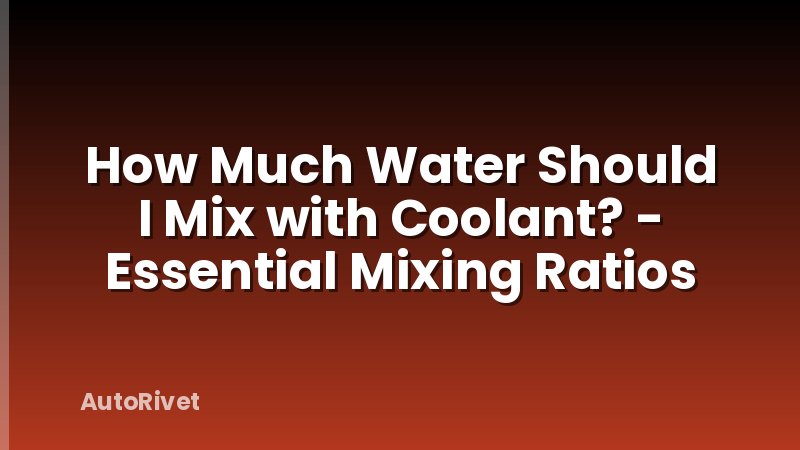 How Much Water Should I Mix with Coolant? - Essential Mixing Ratios