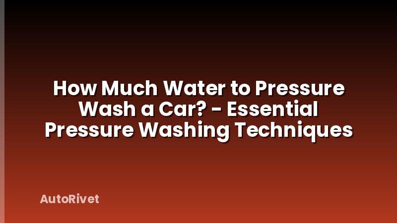 How Much Water to Pressure Wash a Car? - Essential Pressure Washing Techniques