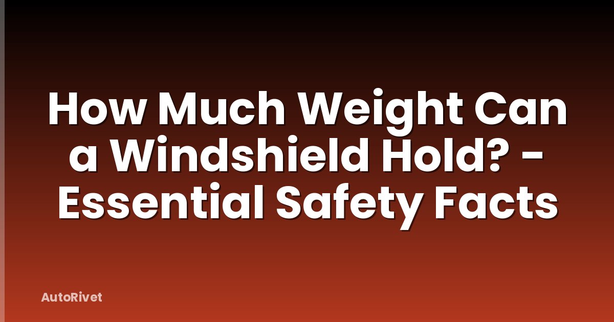 How Much Weight Can a Windshield Hold? - Essential Safety Facts