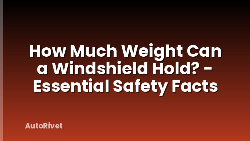 How Much Weight Can a Windshield Hold? - Essential Safety Facts