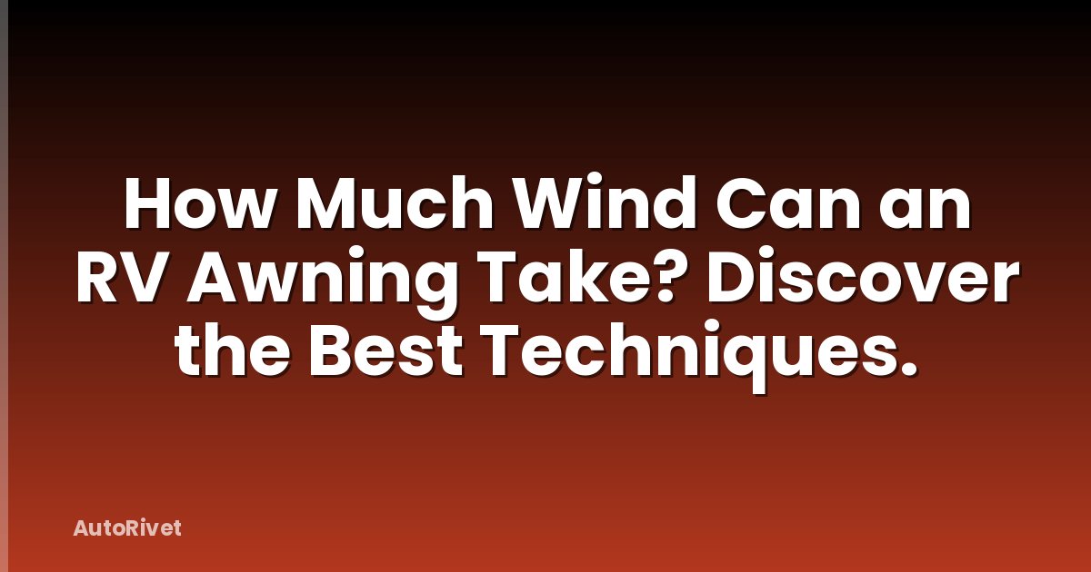 How Much Wind Can an RV Awning Take? Discover the Best Techniques.