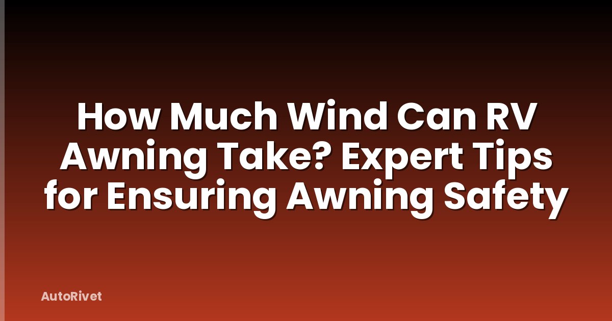 How Much Wind Can RV Awning Take? Expert Tips for Ensuring Awning Safety