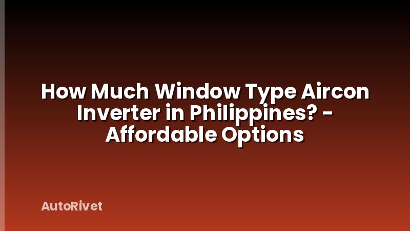 How Much Window Type Aircon Inverter in Philippines? - Affordable Options