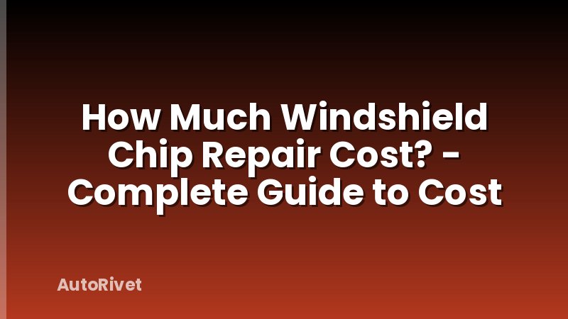 How Much Windshield Chip Repair Cost? - Complete Guide to Cost