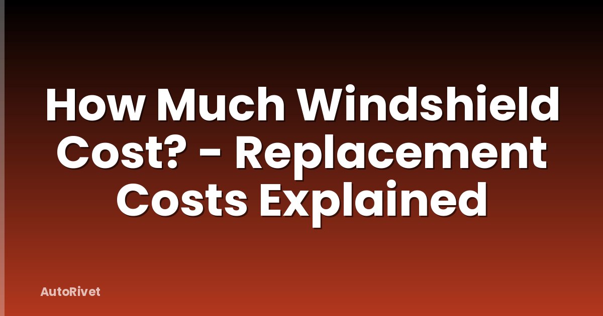 How Much Windshield Cost? - Replacement Costs Explained
