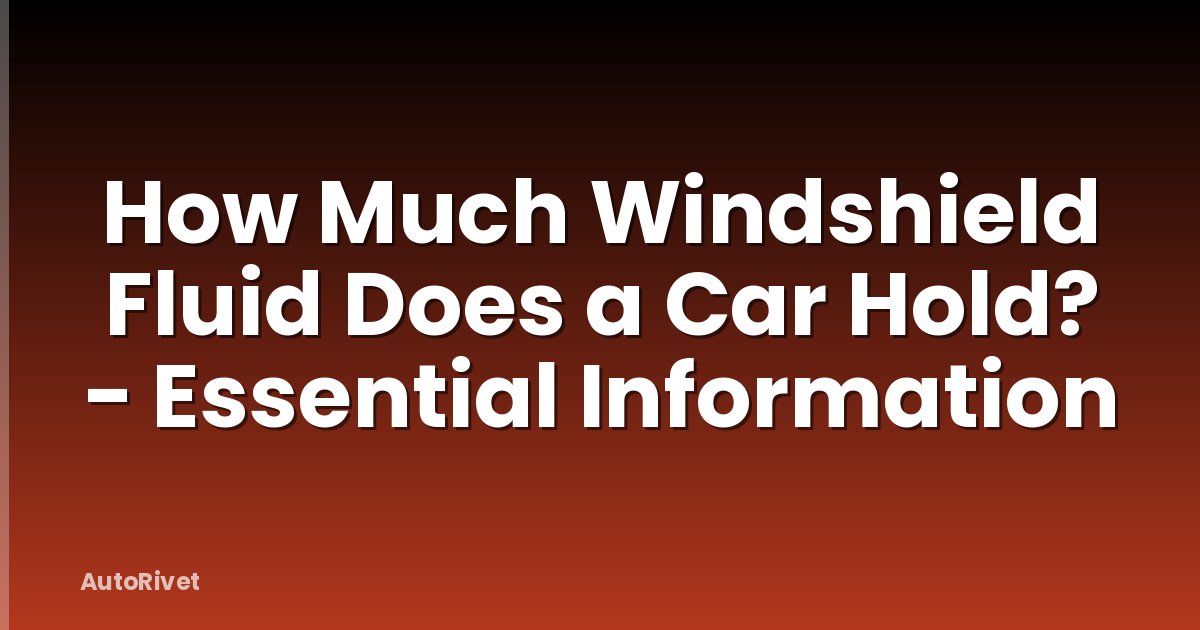How Much Windshield Fluid Does a Car Hold? - Essential Information