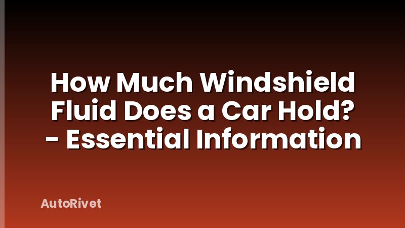 How Much Windshield Fluid Does a Car Hold? - Essential Information