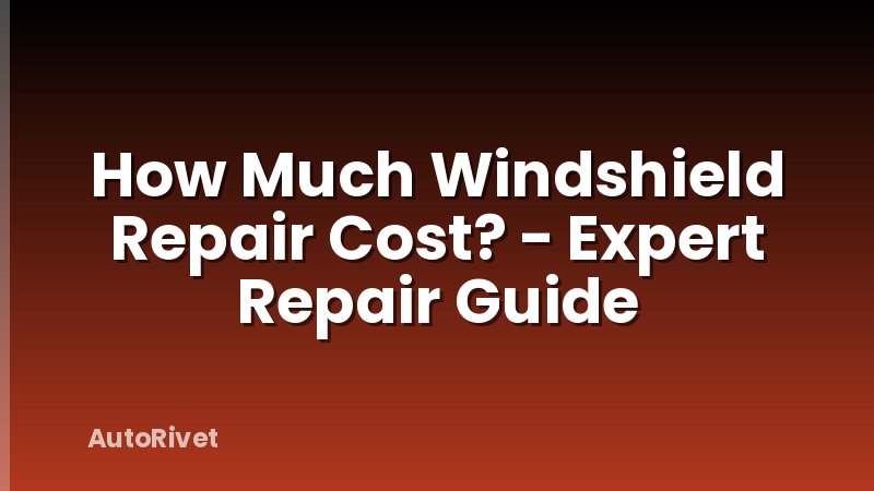 How Much Windshield Repair Cost? - Expert Repair Guide