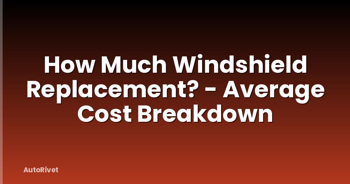 How Much Windshield Replacement? - Average Cost Breakdown