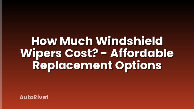 How Much Windshield Wipers Cost? - Affordable Replacement Options