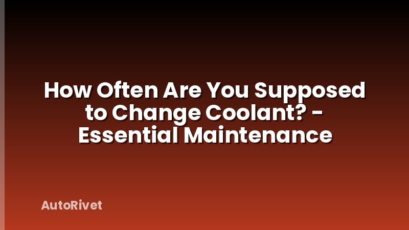How Often Are You Supposed to Change Coolant? - Essential Maintenance