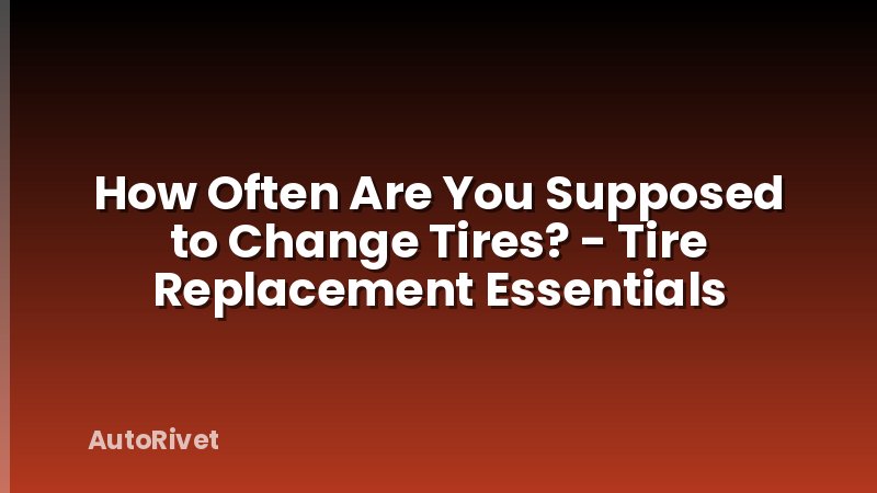 How Often Are You Supposed to Change Tires? - Tire Replacement Essentials