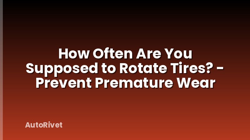 How Often Are You Supposed to Rotate Tires? - Prevent Premature Wear