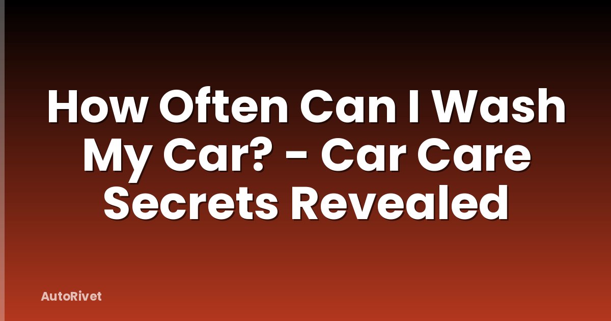 How Often Can I Wash My Car? - Car Care Secrets Revealed