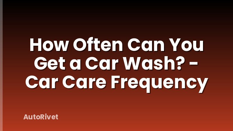 How Often Can You Get a Car Wash? - Car Care Frequency