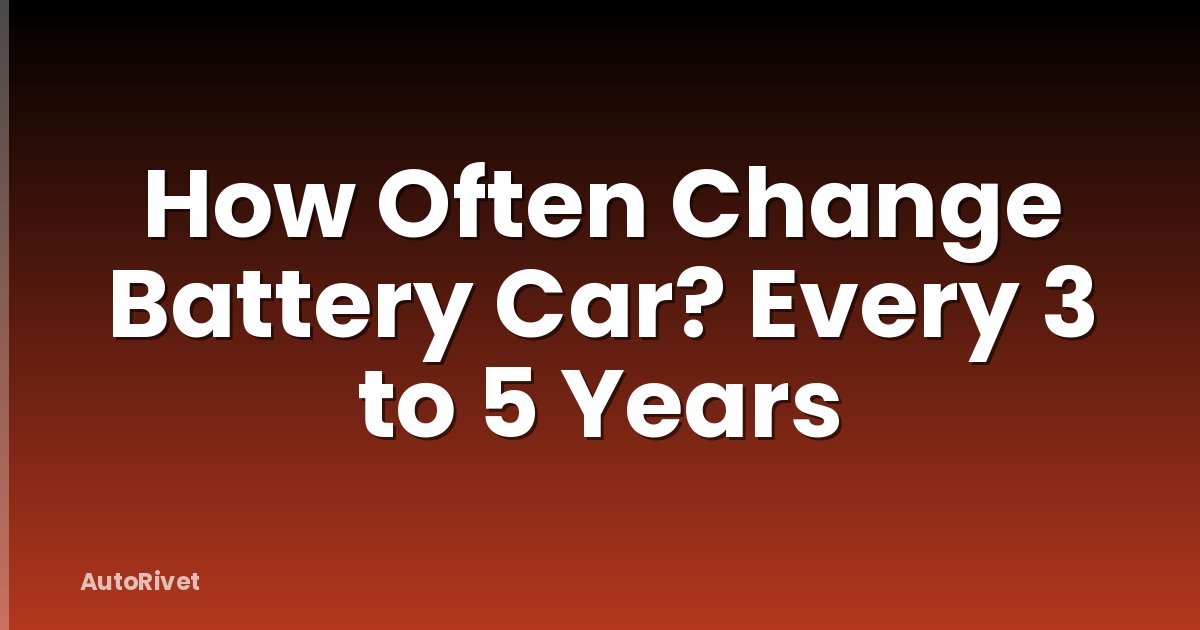 How Often Change Battery Car? Every 3 to 5 Years