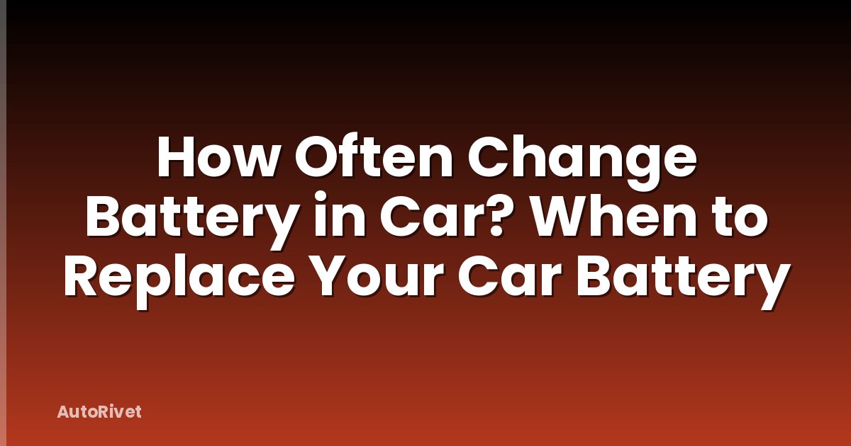 How Often Change Battery in Car? When to Replace Your Car Battery