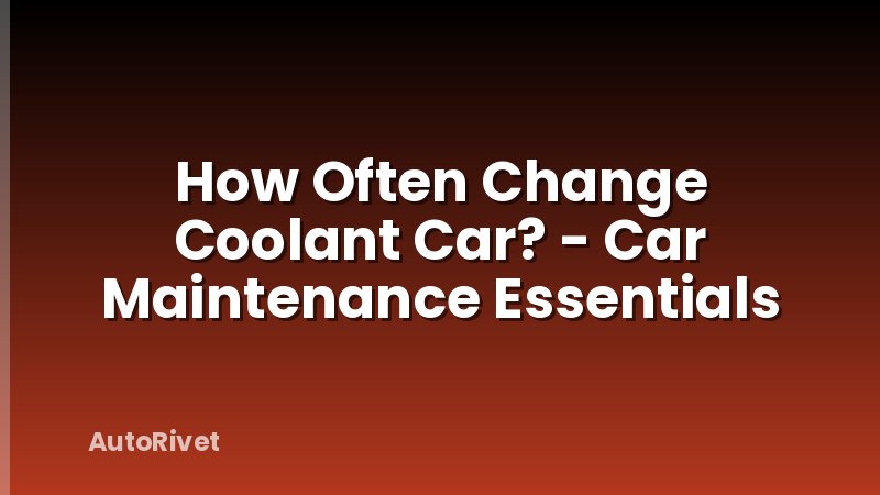 How Often Change Coolant Car? - Car Maintenance Essentials