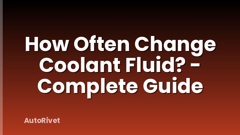How Often Change Coolant Fluid? - Complete Guide
