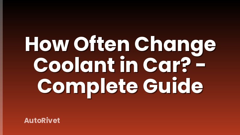 How Often Change Coolant in Car? - Complete Guide