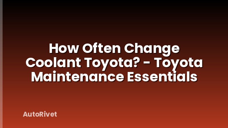 How Often Change Coolant Toyota? - Toyota Maintenance Essentials