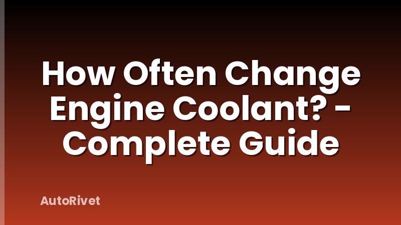 How Often Change Engine Coolant? - Complete Guide