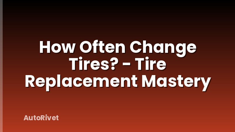 How Often Change Tires? - Tire Replacement Mastery