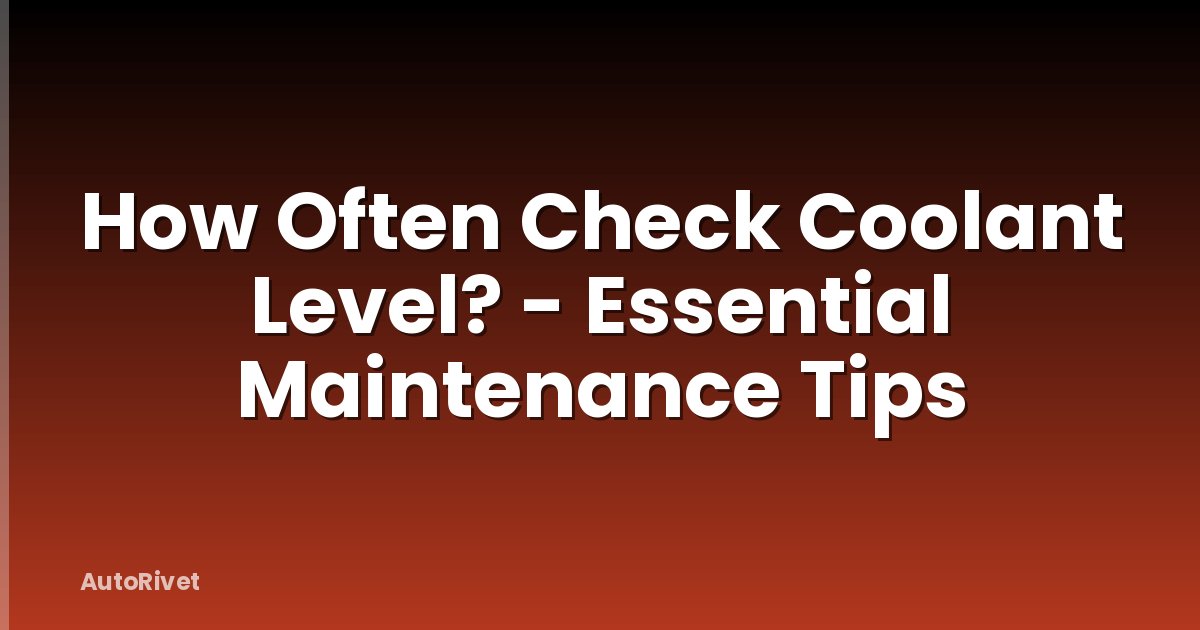 How Often Check Coolant Level? - Essential Maintenance Tips